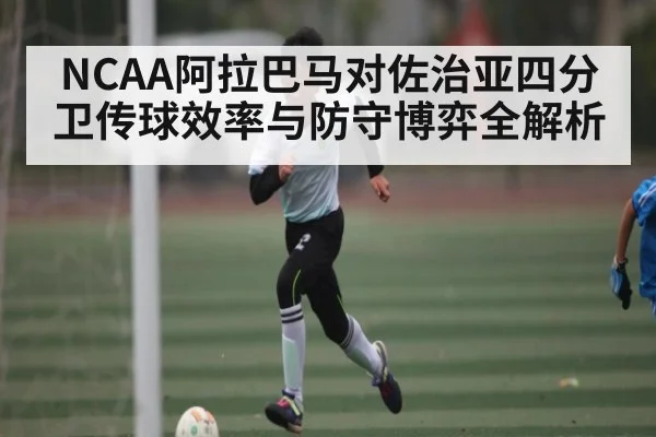 NCAA阿拉巴马对佐治亚四分卫传球效率与防守博弈全解析