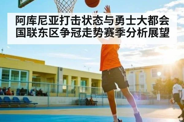 阿库尼亚打击状态与勇士大都会国联东区争冠走势赛季分析展望