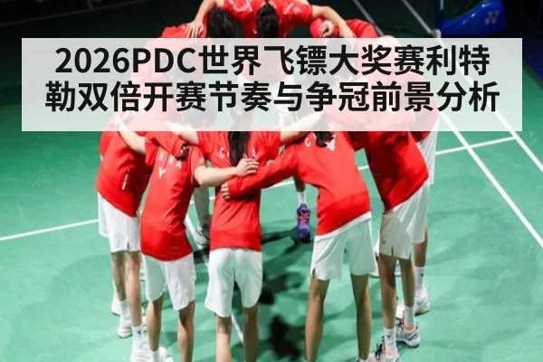 2026PDC世界飞镖大奖赛利特勒双倍开赛节奏与争冠前景分析